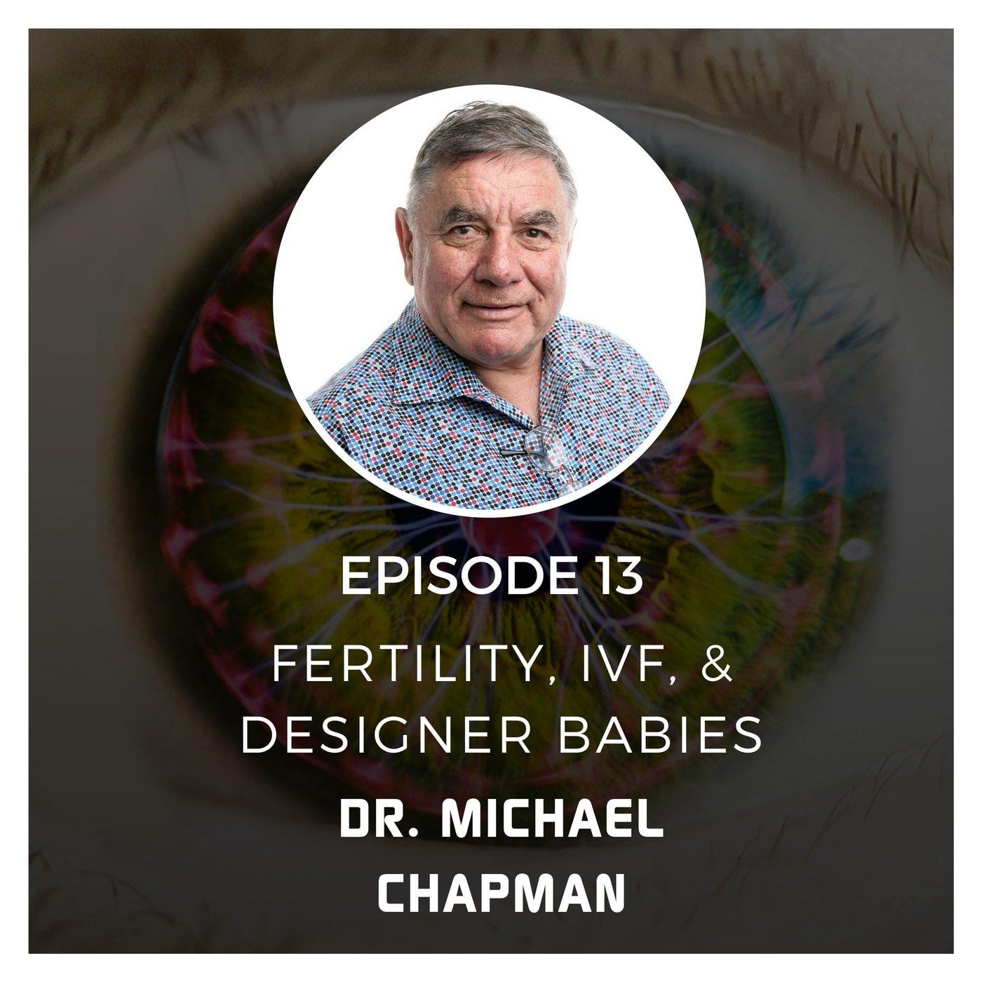 Fertility, IVF, & Designer Babies with Dr. Michael Chapman - Episode 13