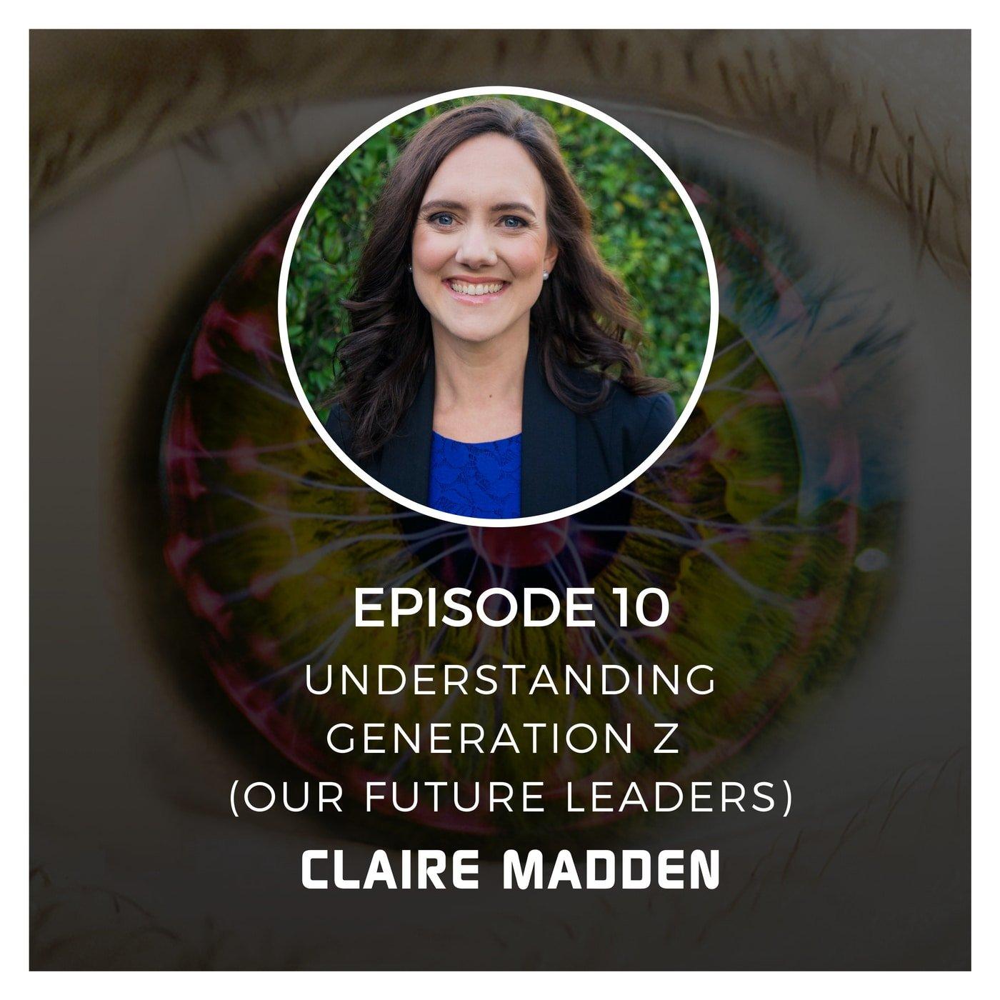 Understanding Generation Z (Our Future Leaders) with Claire Madden - Episode 10
