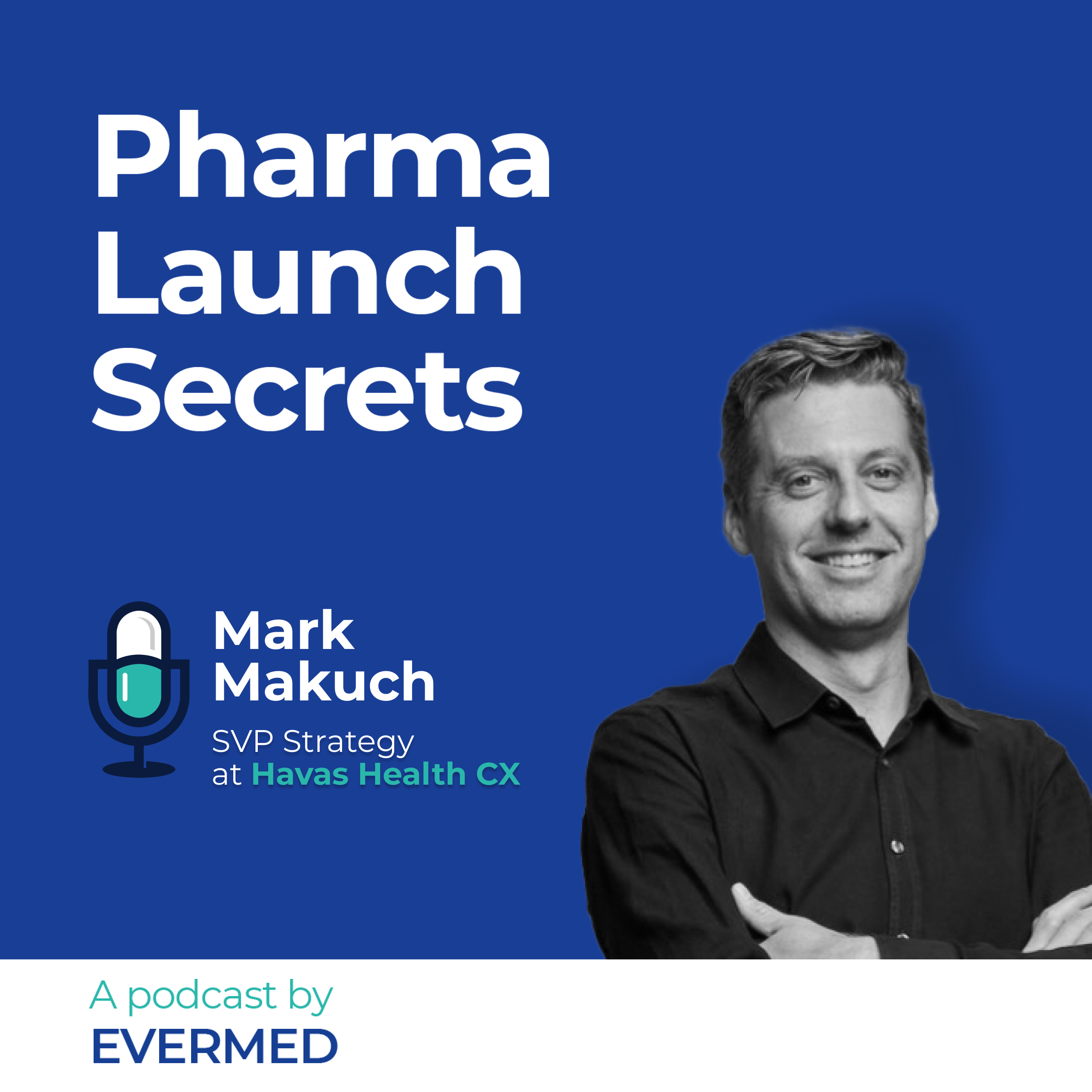 The Power of Customer Experience: How Pharma Launches are Being Transformed, with Mark Makuch, SVP of Strategy at Havas Health CX