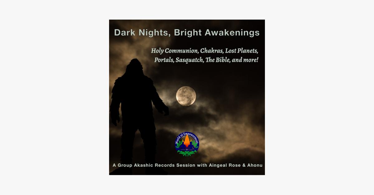 Dark Nights, Bright Awakenings: Communion, Chakras, Lost Planets, Portals, Sasquatch, The Bible, and more!