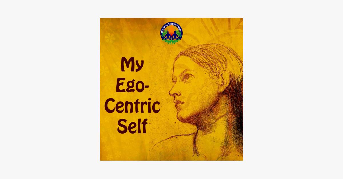 Ego-Centric Self: How Our Narrow Focus Holds Us Back from True Empowerment