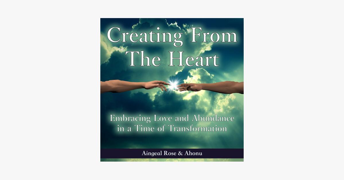 Creating from the Heart: Embracing Love and Abundance in a Time of Transformation