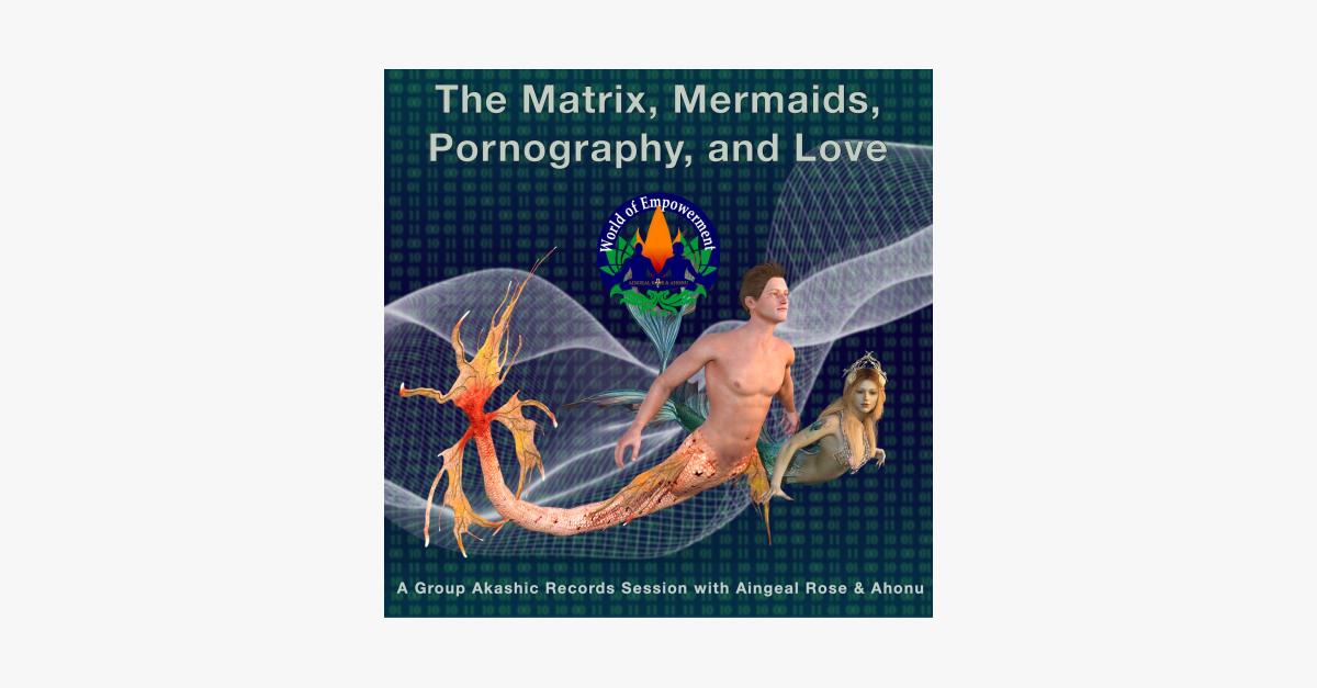 The Matrix, Mermaids, Pornography, and Love in the Akashic Records