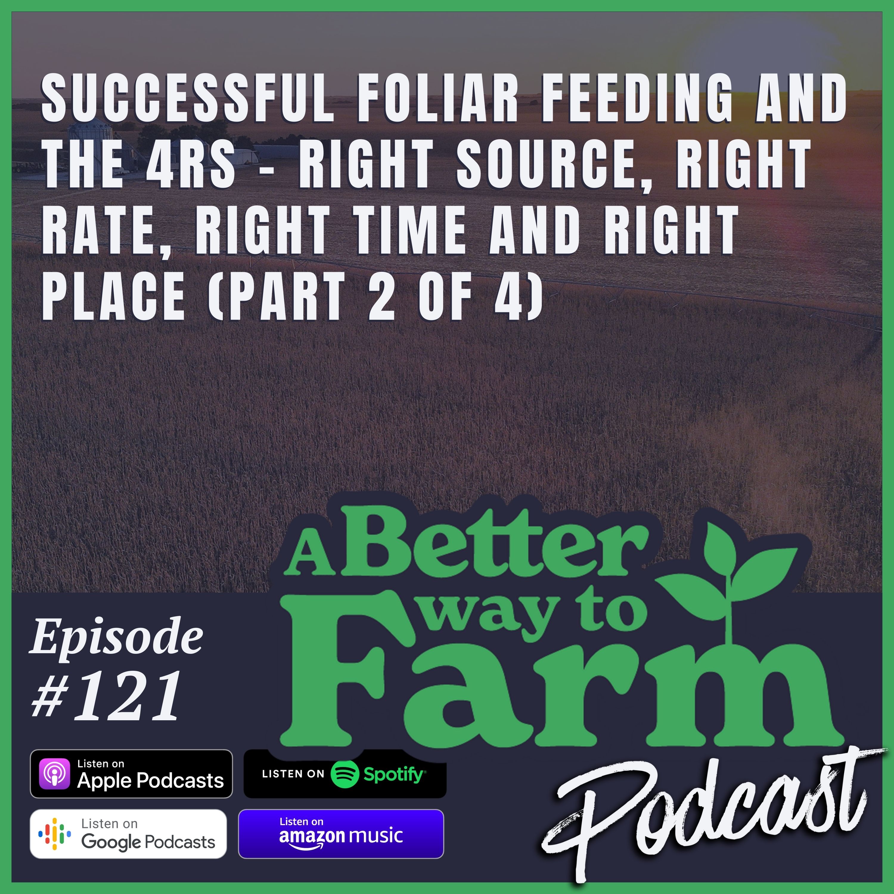 121: Successful Foliar Feeding and The 4Rs - Right Source, Right Rate, Right Time and Right Place (Part 2 of 4)